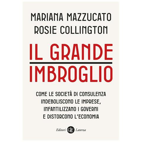Mariana Mazzucato, Rosie Collington - Il Grande Imbroglio. Come Le Società Di Consulenza Indeboliscono Le Imprese, Infatilizzano I Governi E Distorcono L'economia - Foto 2