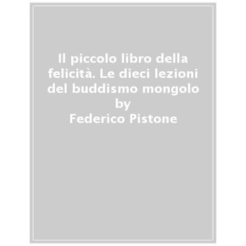 Federico Pistone - Il piccolo libro della felicità. Le nove lezioni del buddismo mongolo - Foto 1