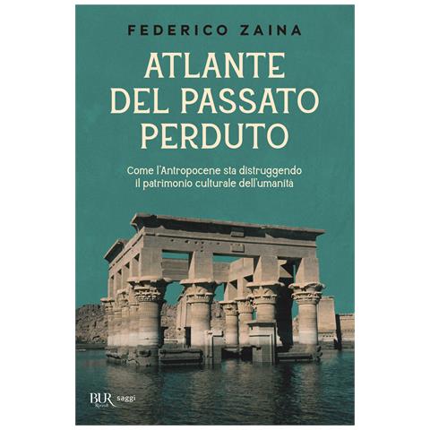 Federico Zaina - Atlante del passato perduto. Come l'Antropocene sta distruggendo il patrimonio culturale dell'umanità - Foto 1