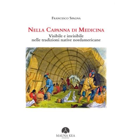 Francesco Spagna - Nella capanna di medicina. Visibile e invisibile nelle tradizioni native nordamericane - Foto 1