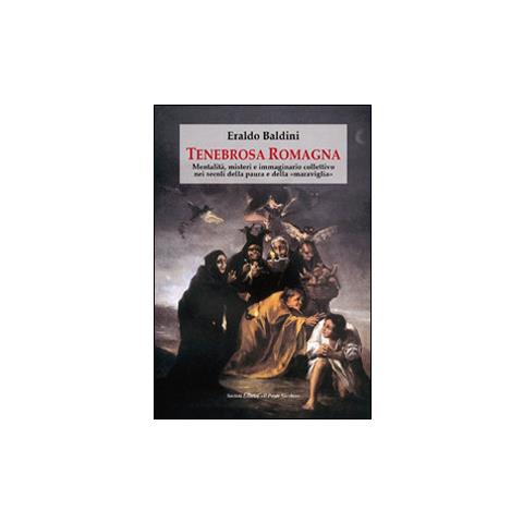 Eraldo Baldini - Tenebrosa Romagna. Mentalità, misteri e immaginario collettivo nei secoli della paura e della «maraviglia» - Foto 2