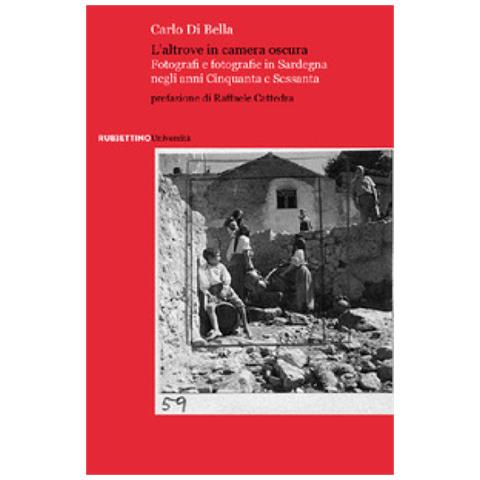 Carlo Di Bella - L'altrove In Camera Oscura. Fotografi E Fotografie In Sardegna Negli Anni Cinquanta E Sessanta - Foto 1