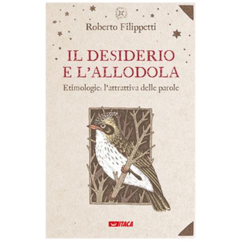 Roberto Filippetti - Il Desiderio E L'allodola. Etimologie: L'attrattiva Delle Parole - Foto 1