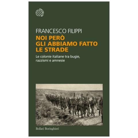 Francesco Filippi - Noi Però Gli Abbiamo Fatto Le Strade. Le Colonie Italiane Tra Bugie, Razzismi E Amnesie - Foto 1