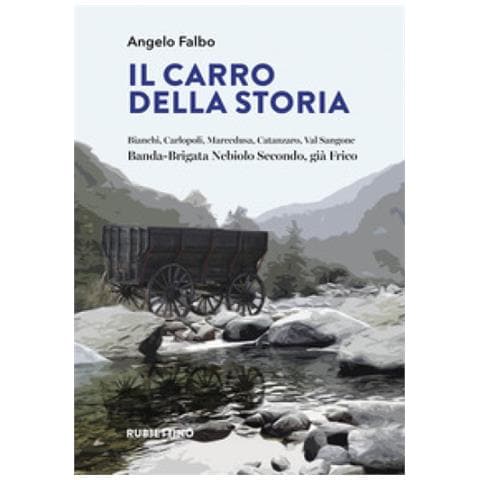 Angelo Falbo - Il Carro Della Storia. Bianchi, Carlopoli, Marcedusa, Catanzaro, Val Sangone. Banda-brigata Nebiolo Secondo, Già Frico - Foto 1