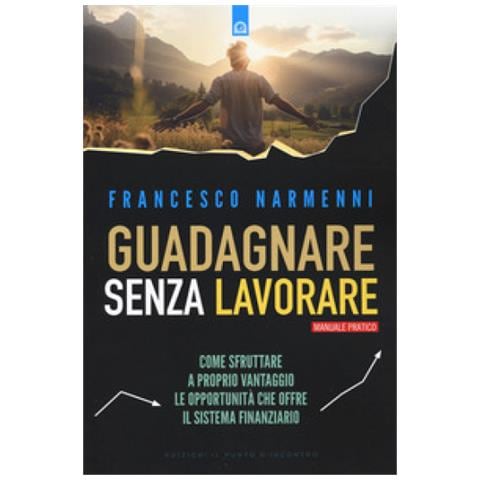 Francesco Narmenni - Guadagnare Senza Lavorare. Come Sfruttare A Proprio Vantaggio Le Opportunità Che Offre Il Sistema Finanziario - Foto 1