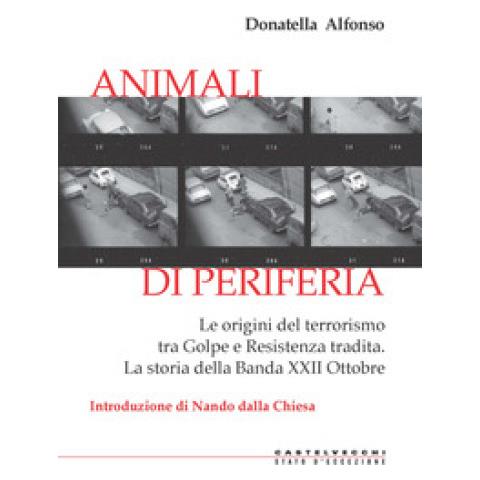 Donatella Alfonso - Animali Di Periferia. Le Origini Del Terrorismo Tra Golpe E Resistenza Tradita. La Storia Della Banda Xxii Ottobre - Foto 1