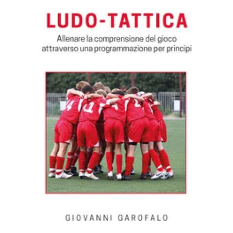 Giovanni Garofalo - Ludo-tattica. Allenare La Comprensione Del Gioco Attraverso Una Programmazione Per Principi - Foto 1