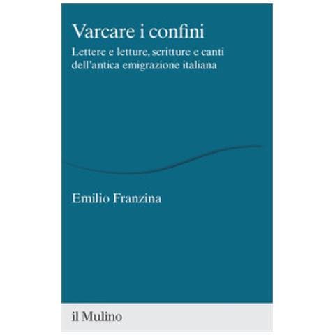 Emilio Franzina - Varcare I Confini. Lettere E Letture, Scritture E Canti Dell'antica Emigrazione Italiana - Foto 1
