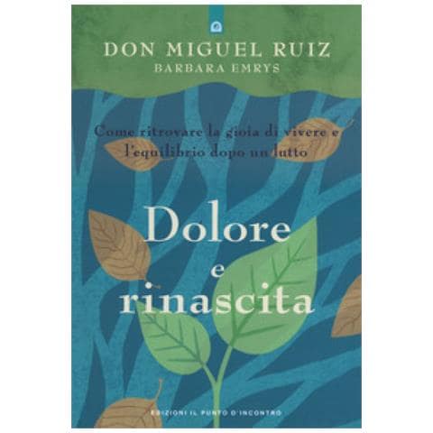 Miguel Ruiz, Barbara Emrys - Dolore E Rinascita. Come Ritrovare La Gioia Di Vivere E L'equilibrio Dopo Un Lutto - Foto 1