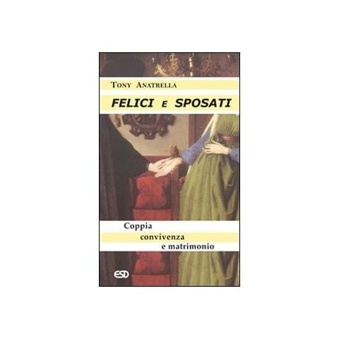 Tony Anatrella - Felici e sposati. Coppia, convivenza e matrimonio - Foto 1