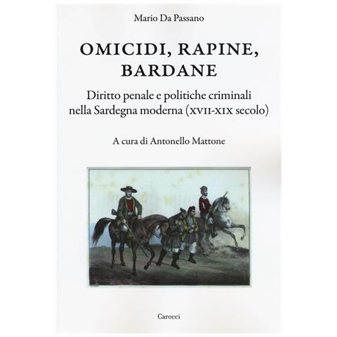 Mario Da Passano - Omicidi, rapine, bardane. Diritto penale e politiche criminali nella Sardegna moderna (XVII-XIX secolo) - Foto 1