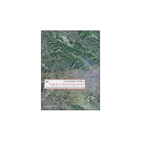 Costantino Felice - Verde a mezzogiorno. Storia dell'agricoltura abruzzese dall'Unità a oggi - Foto 1