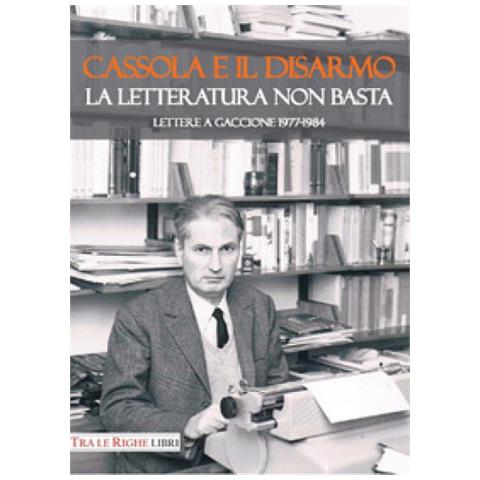 Federico Migliorati - Cassola e il disarmo. La letteratura non basta. Lettere a Gaccione 1977-1984 - Foto 2