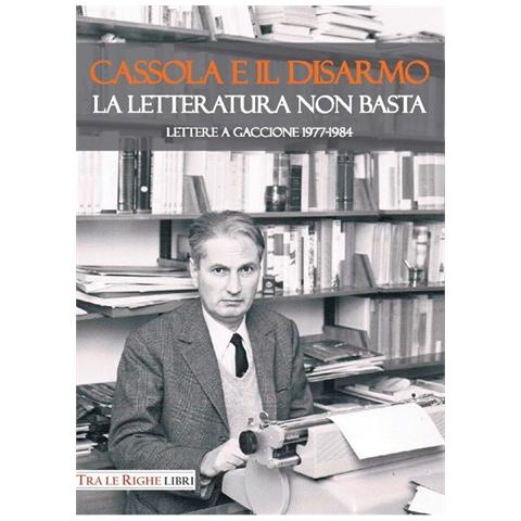 Federico Migliorati - Cassola e il disarmo. La letteratura non basta. Lettere a Gaccione 1977-1984 - Foto 1