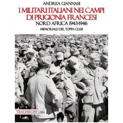 Andrea Giannasi - I Militari Italiani Nei Campi Di Prigionia Francesi Nord Africa 1943-1946. Memoriale Del Toppa Club - Foto 1