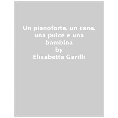 Elisabetta Garilli - Un Pianoforte, Un Cane, Una Pulce E Una Bambina - Foto 1