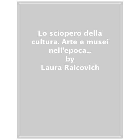 Laura Raicovich - Lo Sciopero Della Cultura. Arte E Musei Nell'epoca Della Protesta - Foto 1