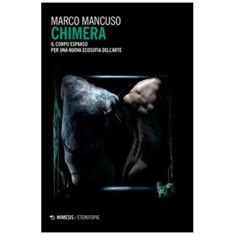 Marco Mancuso - Chimera. Il Corpo Espanso Per Una Nuova Ecosofia Dell'arte - Foto 1