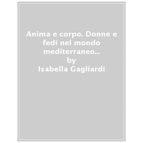 Isabella Gagliardi - Anima E Corpo. Donne E Fedi Nel Mondo Mediterraneo (secoli Xi-xvi)  - Foto 1