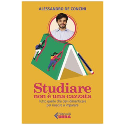 Alessandro De Concini - Studiare Non È Una Cazzata. Tutto Quello Che Devi Dimenticare Per Riuscire A Imparare - Foto 1