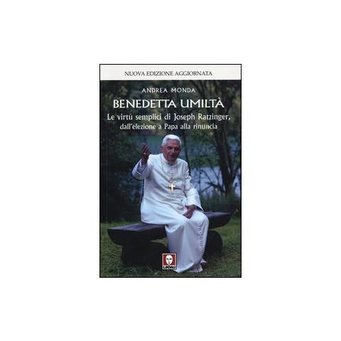 Andrea Monda - Benedetta umiltà. Le virtù semplici di Joseph Ratzinger, dall'elezione a Papa alla rinuncia - Foto 1