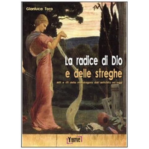 Gianluca Toro - La radice di Dio e delle streghe. Miti e riti della mandragora dall'antichità ad oggi - Foto 1