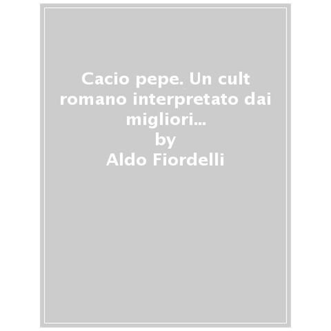 Aldo Fiordelli - Cacio & Pepe. Un Cult Romano Interpretato Dai Migliori Osti E Chef. Ediz. Italiana E Inglese - Foto 1