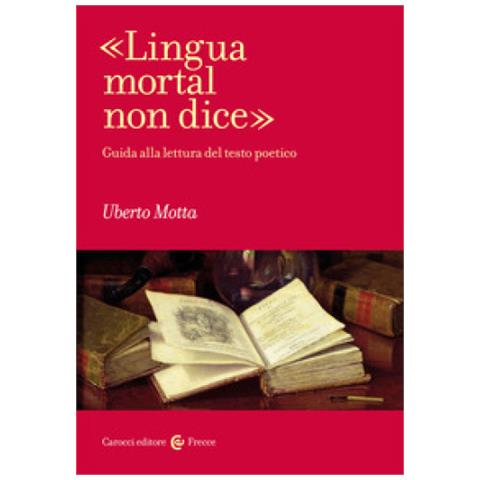 Uberto Motta - «lingua Mortal Non Dice». Guida Alla Lettura Del Testo Poetico - Foto 1