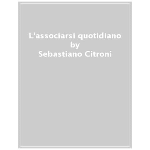 Sebastiano Citroni - L'associarsi Quotidiano. Terzo Settore In Cambiamento E Società Civile - Foto 1