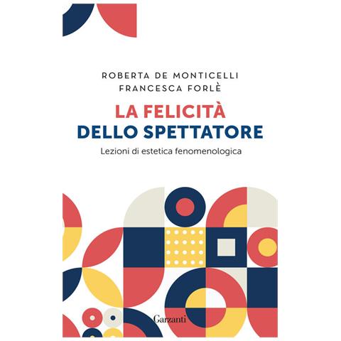 Roberta De Monticelli - La felicità dello spettatore. Lezioni di estetica fenomenologica - Foto 1
