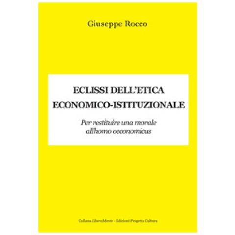 Giuseppe Rocco - Eclissi Dell'etica Economico-istituzionale. Per Restituire Una Morale All'homo Oeconimicus - Foto 1