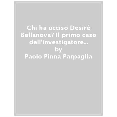 Paolo Pinna Parpaglia - Chi Ha Ucciso Desiré Bellanova? Il Primo Caso Dell'investigatore Antony Depin - Foto 1