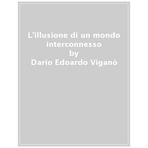 Dario Edoardo Viganò - L'illusione Di Un Mondo Interconnesso. Relazioni Sociali E Nuove Tecnologie - Foto 1
