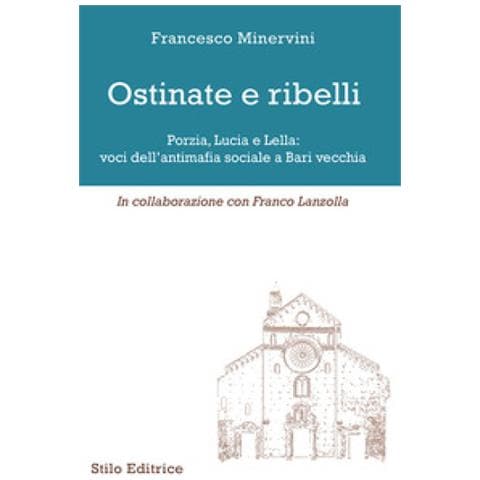 Francesco Minervini - Ostinate e ribelli. Porzia, Lucia e Lella: voci dell'antimafia sociale a Bari vecchia - Foto 1