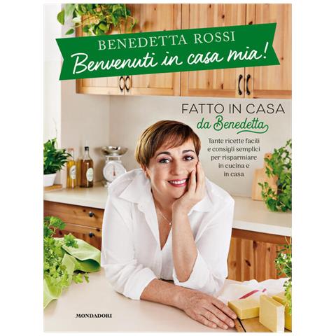 Benedetta Rossi - Benvenuti In Casa Mia! Tante Ricette Facili E Consigli Semplici Per Risparmiare In Cucina E In Casa - Foto 2
