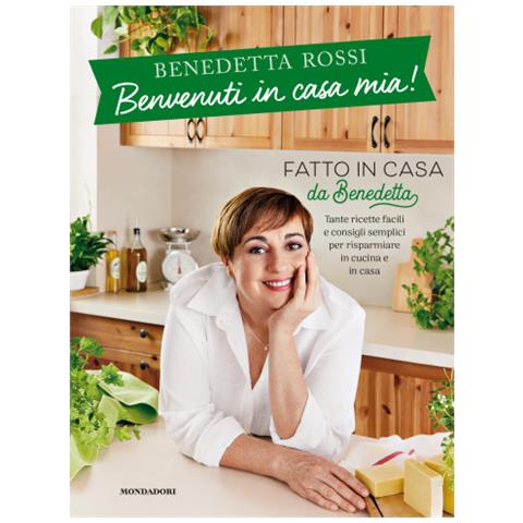 Benedetta Rossi - Benvenuti In Casa Mia! Tante Ricette Facili E Consigli Semplici Per Risparmiare In Cucina E In Casa - Foto 1