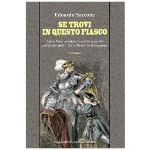 Edoardo Saccone - Se trovi in questo fiasco. Cavalieri, scudieri e povera gente sul finire della Cavalleria in Romagna - Foto 1