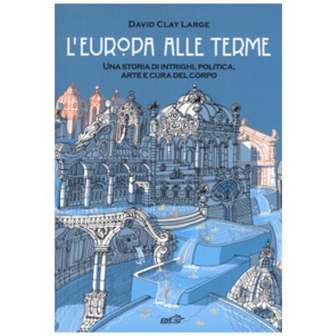 David Clay Large - L'europa Alle Terme. Una Storia Di Intrighi, Politica, Arte E Cura Del Corpo - Foto 1