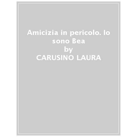 Carusino Laura - Amicizia In Pericolo. Io Sono Bea - Foto 1