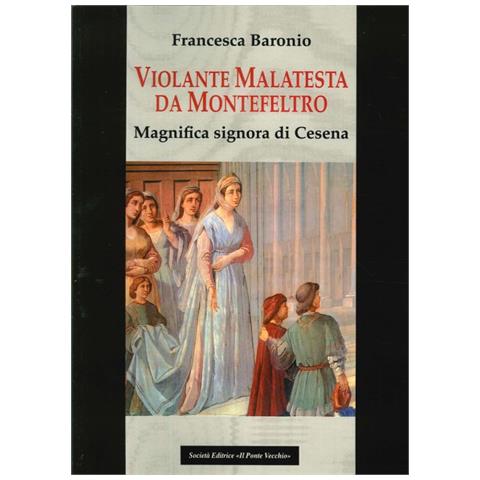 Francesca Baronio - Violante Malatesta da Montefeltro, magnifica signora di Cesena - Foto 1