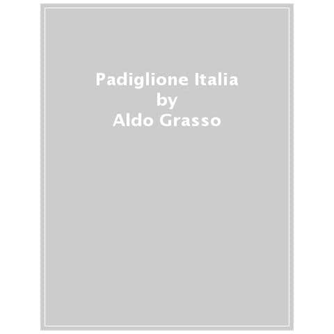 Aldo Grasso - Padiglione Italia. Bestiario Fantastico Per Un Paese Paradossale - Foto 1