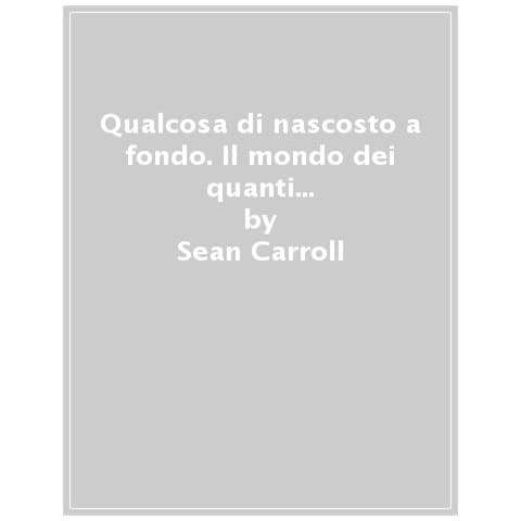 Sean Carroll - Qualcosa Di Nascosto A Fondo. Il Mondo Dei Quanti E L'emergere Dello Spaziotempo - Foto 1