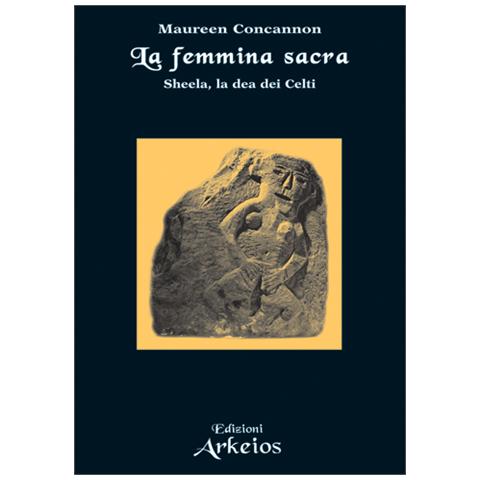 Maureen Concannon - La femmina sacra. Sheela, la dea dei celti - Foto 1