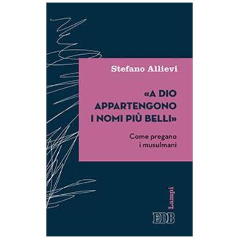 Stefano Allievi - «A Dio appartengono i nomi più belli». Come pregano i musulmani - Foto 1