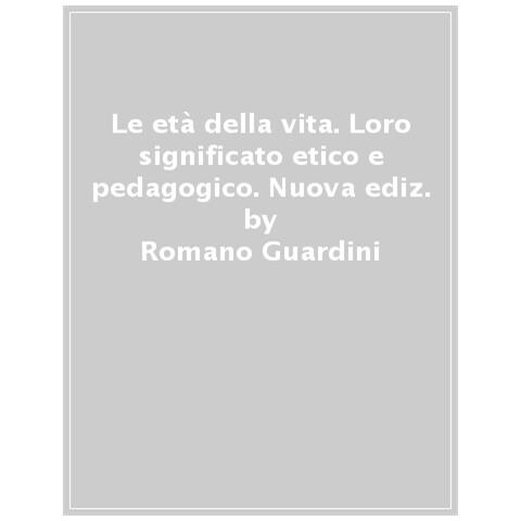 Romano Guardini - Le Età Della Vita. Loro Significato Etico E Pedagogico. Ediz. Integrale - Foto 1