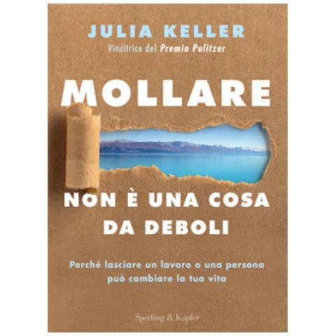 Julia Keller - Mollare Non È Una Cosa Da Deboli. Perché Lasciare Un Lavoro O Una Persona Può Cambiare La Tua Vita - Foto 1