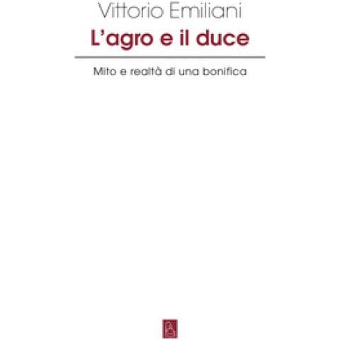 Vittorio Emiliani - L'agro E Il Duce. Mito E Realtà Di Una Bonifica - Foto 1
