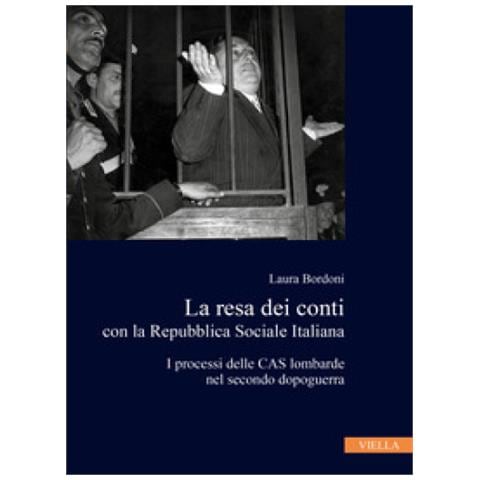 Laura Bordoni - La Resa Dei Conti Con La Repubblica Sociale Italiana. I Processi Delle Cas Lombarde Nel Secondo Dopoguerra - Foto 1