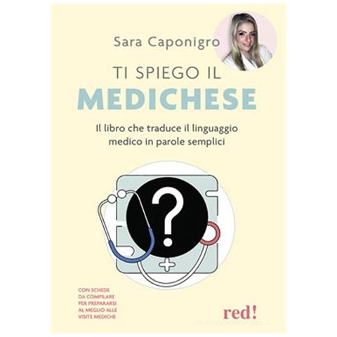 Sara Caponigro - Ti spiego il medichese. Il libro che traduce il linguaggio medico in parole semplici - Foto 1